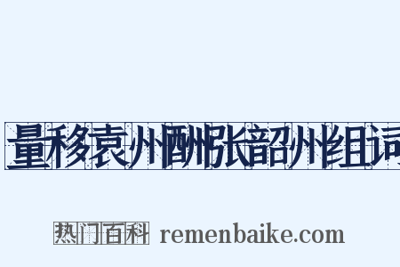 量移袁州酬张韶州组词是什么意思的图片